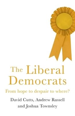The Liberal Democrats: From Hope to Despair to Where? - David Cutts,Andrew Russell,Joshua Harry Townsley - cover