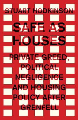 Safe as Houses: Private Greed, Political Negligence and Housing Policy After Grenfell - Stuart Hodkinson - cover