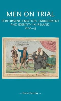 Men on Trial: Performing Emotion, Embodiment and Identity in Ireland, 1800–45 - Katie Barclay - cover