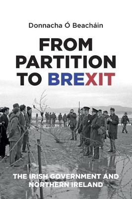 From Partition to Brexit: The Irish Government and Northern Ireland - Donnacha O Beachain - cover