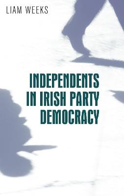 Independents in Irish Party Democracy - Liam Weeks - cover