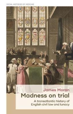 Madness on Trial: A Transatlantic History of English Civil Law and Lunacy - James Moran - cover