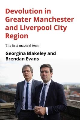 Devolution in Greater Manchester and Liverpool City Region: The First Mayoral Term - Georgina Blakeley,Brendan Evans - cover