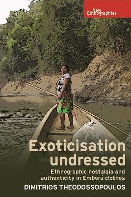 Exoticisation Undressed: Ethnographic Nostalgia and Authenticity in Embera Clothes - Dimitrios Theodossopoulos - cover