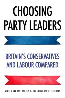 Choosing Party Leaders: Britain's Conservatives and Labour Compared - Andrew Denham,Peter Dorey,Andrew S. Roe-Crines - cover