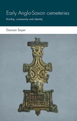 Early Anglo-Saxon Cemeteries: Kinship, Community and Identity - Duncan Sayer - cover