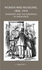 Women and Museums 1850-1914: Modernity and the Gendering of Knowledge