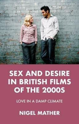 Sex and Desire in British Films of the 2000s: Love in a Damp Climate - Nigel Mather - cover