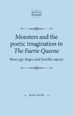 Monsters and the Poetic Imagination in the Faerie Queene: 'Most Ugly Shapes, and Horrible Aspects'