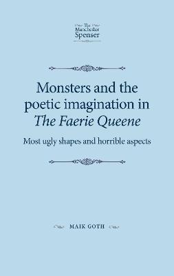 Monsters and the Poetic Imagination in the Faerie Queene: 'Most Ugly Shapes, and Horrible Aspects' - Maik Goth - cover