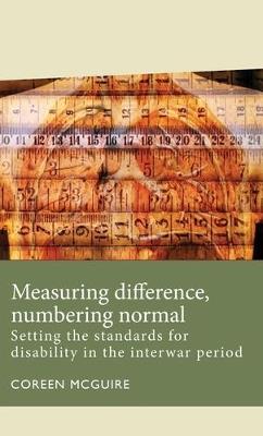 Measuring Difference, Numbering Normal: Setting the Standards for Disability in the Interwar Period - Coreen McGuire - cover