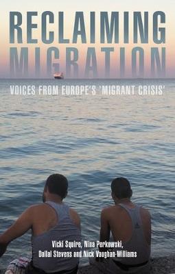 Reclaiming Migration: Voices from Europe's 'Migrant Crisis' - Vicki Squire,Nina Perkowski,Dallal Stevens - cover