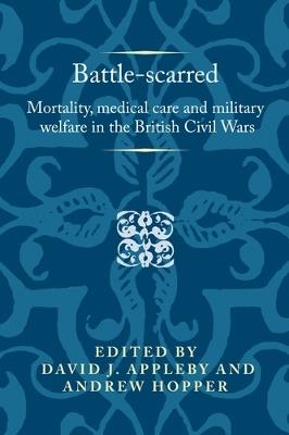 Battle-Scarred: Mortality, Medical Care and Military Welfare in the British Civil Wars - cover
