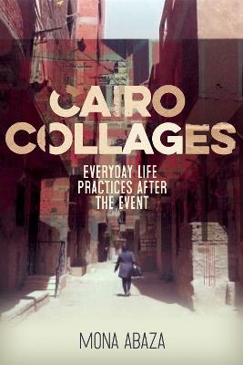 Cairo Collages: Everyday Life Practices After the Event - Mona Abaza - cover
