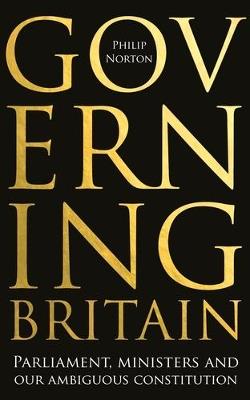 Governing Britain: Parliament, Ministers and Our Ambiguous Constitution - Philip Norton - cover
