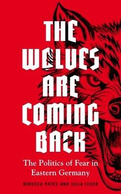The Wolves are Coming Back: The Politics of Fear in Eastern Germany - Rebecca Pates,Julia Leser - cover