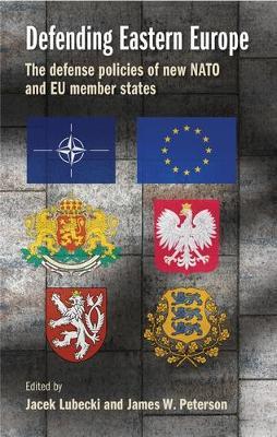 Defending Eastern Europe: The Defense Policies of New NATO and Eu Member States - cover