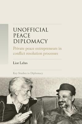Unofficial Peace Diplomacy: Private Peace Entrepreneurs in Conflict Resolution Processes - Lior Lehrs - cover