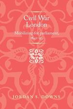 Civil War London: Mobilizing for Parliament, 1641–5