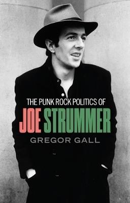 The Punk Rock Politics of Joe Strummer: Radicalism, Resistance and Rebellion - Gregor Gall - cover