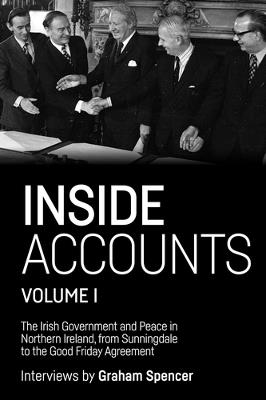 Inside Accounts, Volume I: The Irish Government and Peace in Northern Ireland, from Sunningdale to the Good Friday Agreement - Graham Spencer - cover
