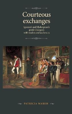 Courteous Exchanges: Spenser's and Shakespeare's Gentle Dialogues with Readers and Audiences - Patricia Wareh - cover