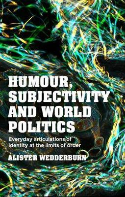 Humour, Subjectivity and World Politics: Everyday Articulations of Identity at the Limits of Order - Alister Wedderburn - cover