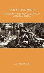 Out of His Mind: Masculinity and Mental Illness in Victorian Britain