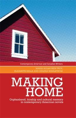 Making Home: Orphanhood, Kinship and Cultural Memory in Contemporary American Novels - Maria Holmgren Troy,Elizabeth Kella,Helena Wahlstrom - cover