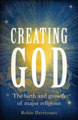 Creating God: The Birth and Growth of Major Religions - Robin Derricourt - cover