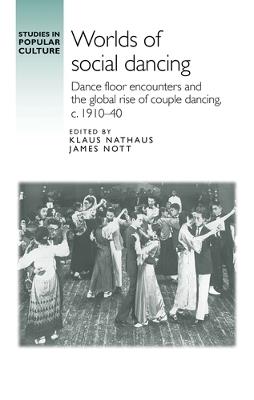 Worlds of Social Dancing: Dance Floor Encounters and the Global Rise of Couple Dancing, c. 1910–40 - cover