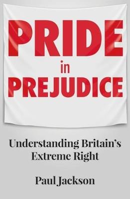 Pride in Prejudice: Understanding Britain's Extreme Right - Paul Jackson - cover