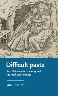 Difficult Pasts: Post-Reformation Memory and the Medieval Romance - Mimi Ensley - cover