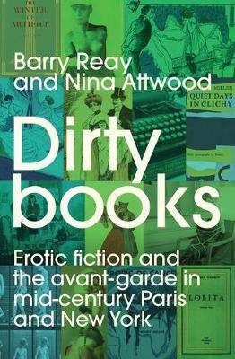 Dirty Books: Erotic Fiction and the Avant-Garde in Mid-Century Paris and New York - Barry Reay,Nina Attwood - cover