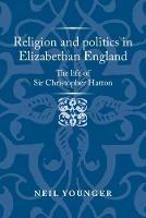 Religion and Politics in Elizabethan England: The Life of Sir Christopher Hatton - Neil Younger - cover