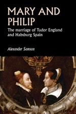 Mary and Philip: The Marriage of Tudor England and Habsburg Spain