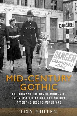 Mid-Century Gothic: The Uncanny Objects of Modernity in British Literature and Culture After the Second World War - Lisa Mullen - cover