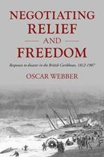 Negotiating Relief and Freedom: Responses to Disaster in the British Caribbean, 1812-1907