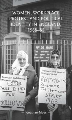 Women, Workplace Protest and Political Identity in England, 1968-85 - Jonathan Moss - cover