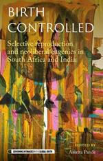 Birth Controlled: Selective Reproduction and Neoliberal Eugenics in South Africa and India