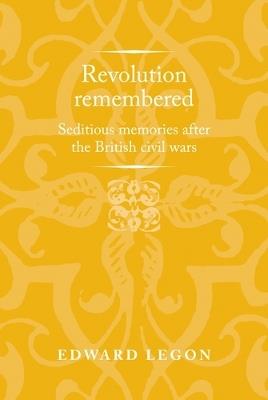 Revolution Remembered: Seditious Memories After the British Civil Wars - Edward Legon - cover