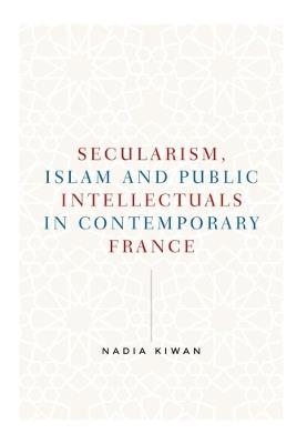 Secularism, Islam and Public Intellectuals in Contemporary France - Nadia Kiwan - cover