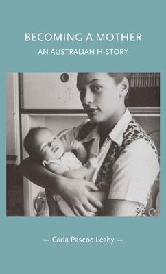 Becoming a Mother: An Australian History - Carla Pascoe Leahy - cover