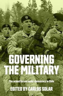 Governing the Military: The Armed Forces Under Democracy in Chile - cover