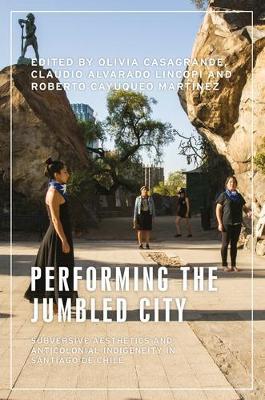 Performing the Jumbled City: Subversive Aesthetics and Anticolonial Indigeneity in Santiago De Chile - cover