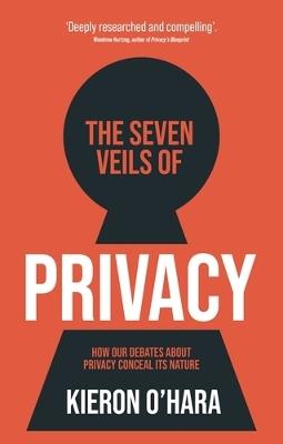 The Seven Veils of Privacy: How Our Debates About Privacy Conceal its  Nature - Kieron O'Hara - cover