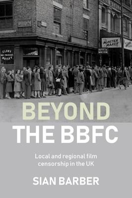 Beyond the Bbfc: Local and Regional Film Censorship in the Uk - Sian Barber - cover