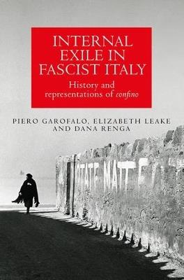 Internal Exile in Fascist Italy: History and Representations of Confino - Piero Garofalo,Elizabeth Leake,Dana Renga - cover