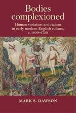 Bodies Complexioned: Human Variation and Racism in Early Modern English Culture, c. 1600-1750