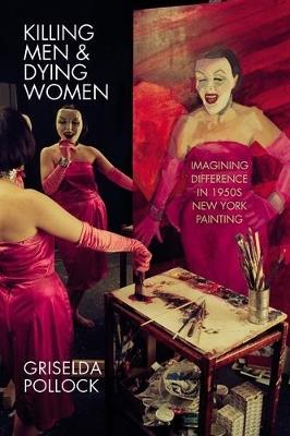 Killing Men & Dying Women: Imagining Difference in 1950s New York Painting - Griselda Pollock - cover